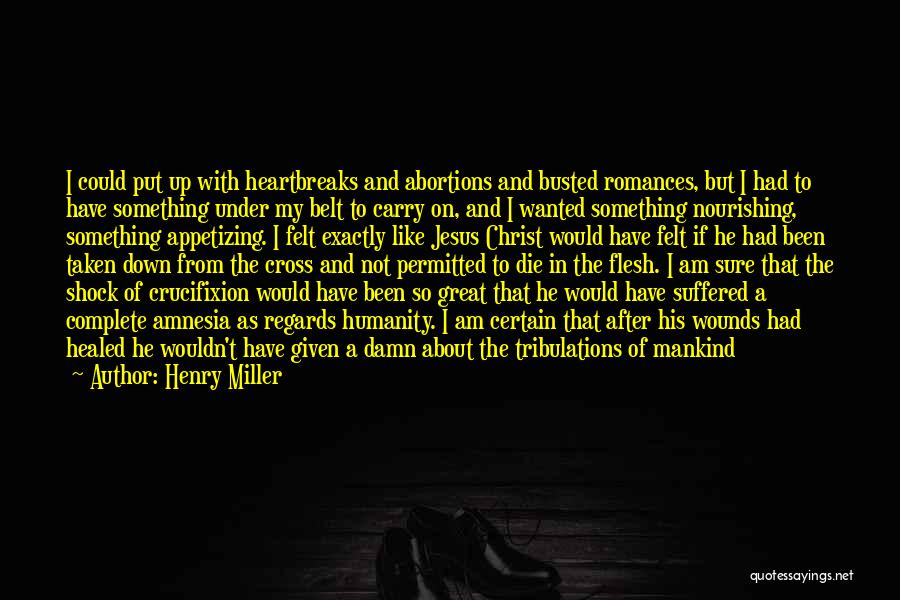 Henry Miller Quotes: I Could Put Up With Heartbreaks And Abortions And Busted Romances, But I Had To Have Something Under My Belt