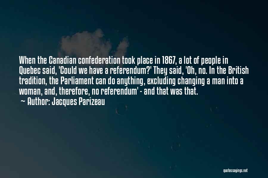 Jacques Parizeau Quotes: When The Canadian Confederation Took Place In 1867, A Lot Of People In Quebec Said, 'could We Have A Referendum?'