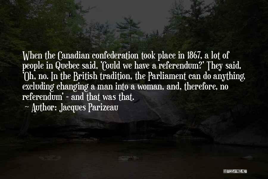 Jacques Parizeau Quotes: When The Canadian Confederation Took Place In 1867, A Lot Of People In Quebec Said, 'could We Have A Referendum?'