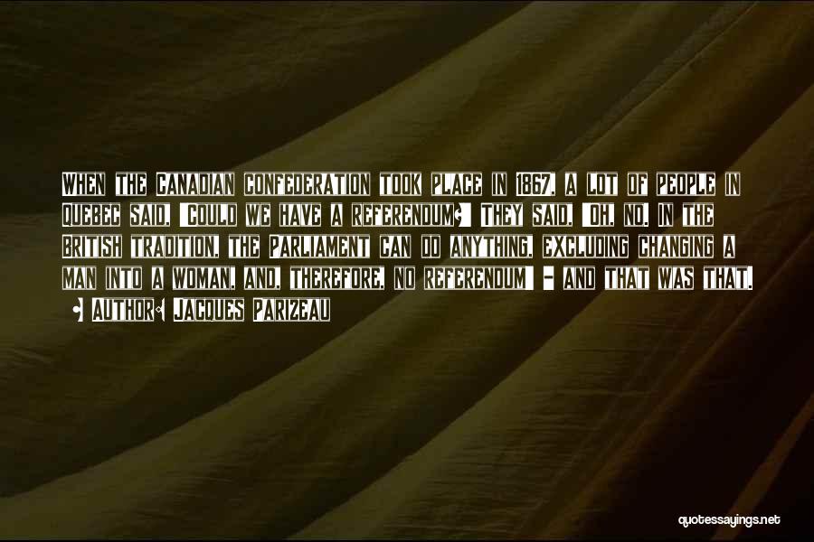 Jacques Parizeau Quotes: When The Canadian Confederation Took Place In 1867, A Lot Of People In Quebec Said, 'could We Have A Referendum?'