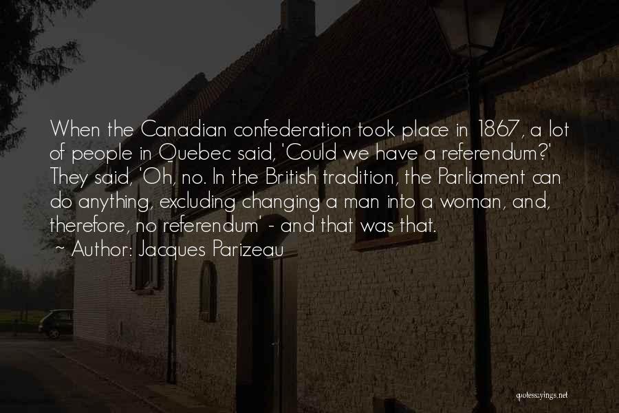 Jacques Parizeau Quotes: When The Canadian Confederation Took Place In 1867, A Lot Of People In Quebec Said, 'could We Have A Referendum?'