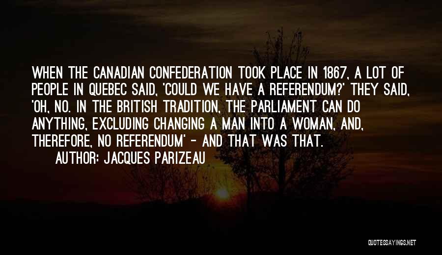 Jacques Parizeau Quotes: When The Canadian Confederation Took Place In 1867, A Lot Of People In Quebec Said, 'could We Have A Referendum?'