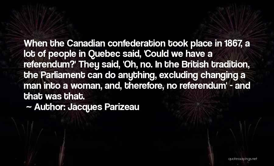 Jacques Parizeau Quotes: When The Canadian Confederation Took Place In 1867, A Lot Of People In Quebec Said, 'could We Have A Referendum?'