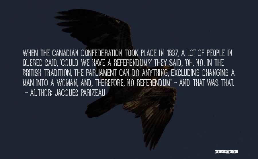 Jacques Parizeau Quotes: When The Canadian Confederation Took Place In 1867, A Lot Of People In Quebec Said, 'could We Have A Referendum?'