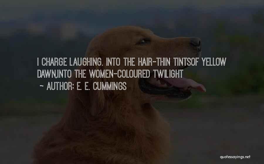 E. E. Cummings Quotes: I Charge Laughing. Into The Hair-thin Tintsof Yellow Dawn,into The Women-coloured Twilight