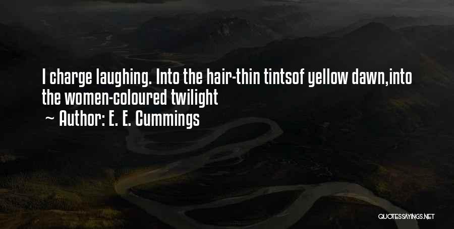 E. E. Cummings Quotes: I Charge Laughing. Into The Hair-thin Tintsof Yellow Dawn,into The Women-coloured Twilight