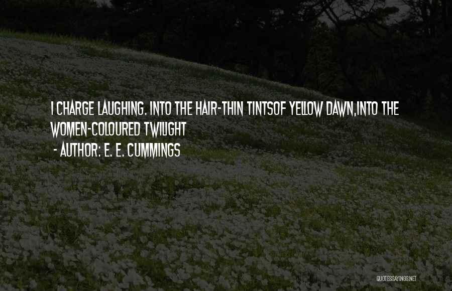E. E. Cummings Quotes: I Charge Laughing. Into The Hair-thin Tintsof Yellow Dawn,into The Women-coloured Twilight