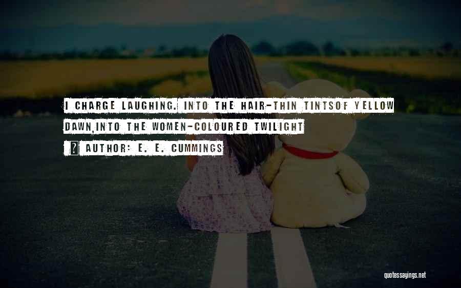 E. E. Cummings Quotes: I Charge Laughing. Into The Hair-thin Tintsof Yellow Dawn,into The Women-coloured Twilight