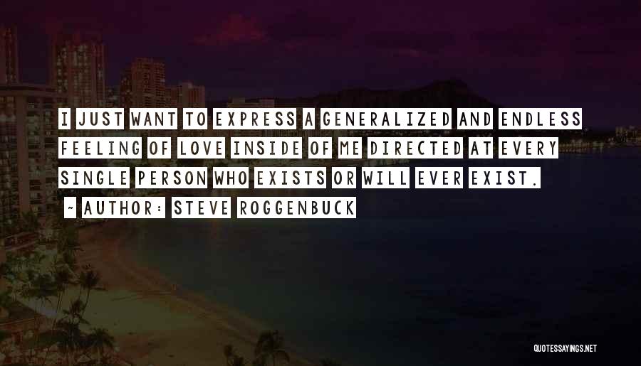 Steve Roggenbuck Quotes: I Just Want To Express A Generalized And Endless Feeling Of Love Inside Of Me Directed At Every Single Person
