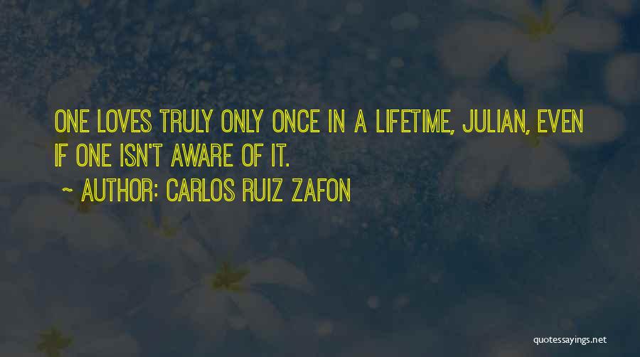 Carlos Ruiz Zafon Quotes: One Loves Truly Only Once In A Lifetime, Julian, Even If One Isn't Aware Of It.