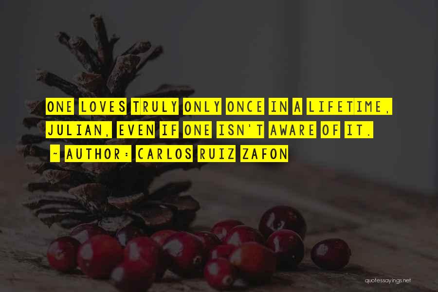 Carlos Ruiz Zafon Quotes: One Loves Truly Only Once In A Lifetime, Julian, Even If One Isn't Aware Of It.