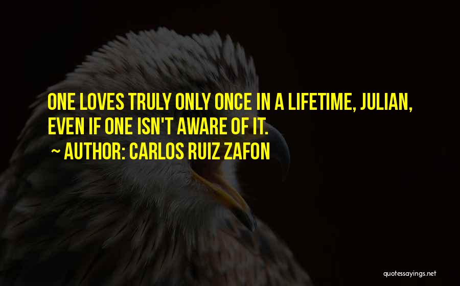 Carlos Ruiz Zafon Quotes: One Loves Truly Only Once In A Lifetime, Julian, Even If One Isn't Aware Of It.