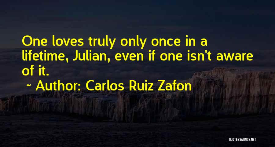 Carlos Ruiz Zafon Quotes: One Loves Truly Only Once In A Lifetime, Julian, Even If One Isn't Aware Of It.