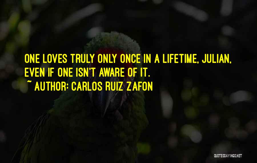 Carlos Ruiz Zafon Quotes: One Loves Truly Only Once In A Lifetime, Julian, Even If One Isn't Aware Of It.