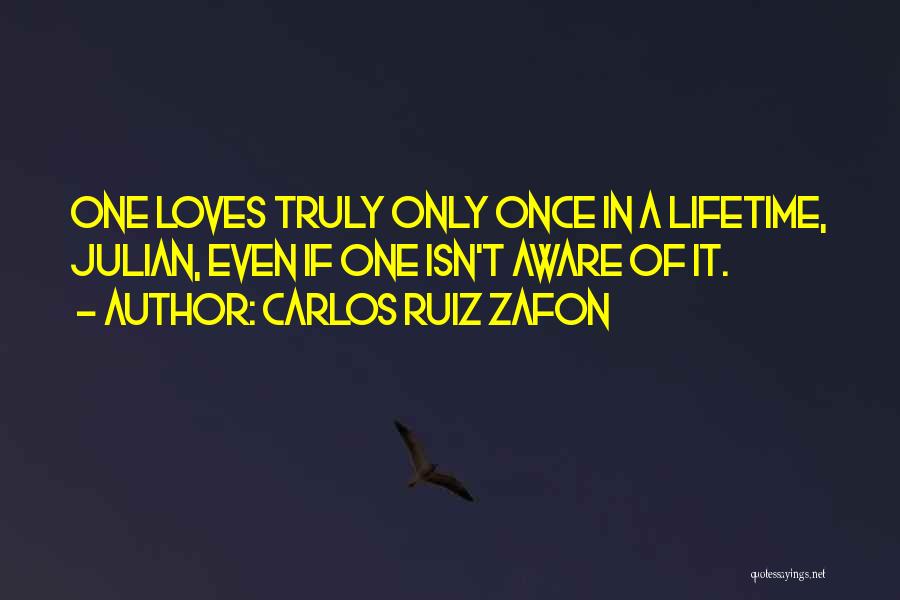 Carlos Ruiz Zafon Quotes: One Loves Truly Only Once In A Lifetime, Julian, Even If One Isn't Aware Of It.