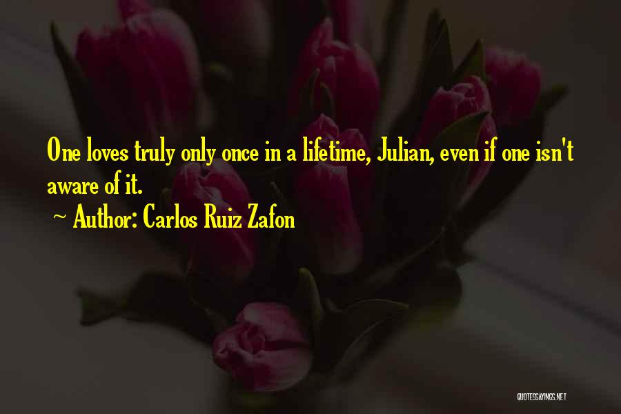 Carlos Ruiz Zafon Quotes: One Loves Truly Only Once In A Lifetime, Julian, Even If One Isn't Aware Of It.