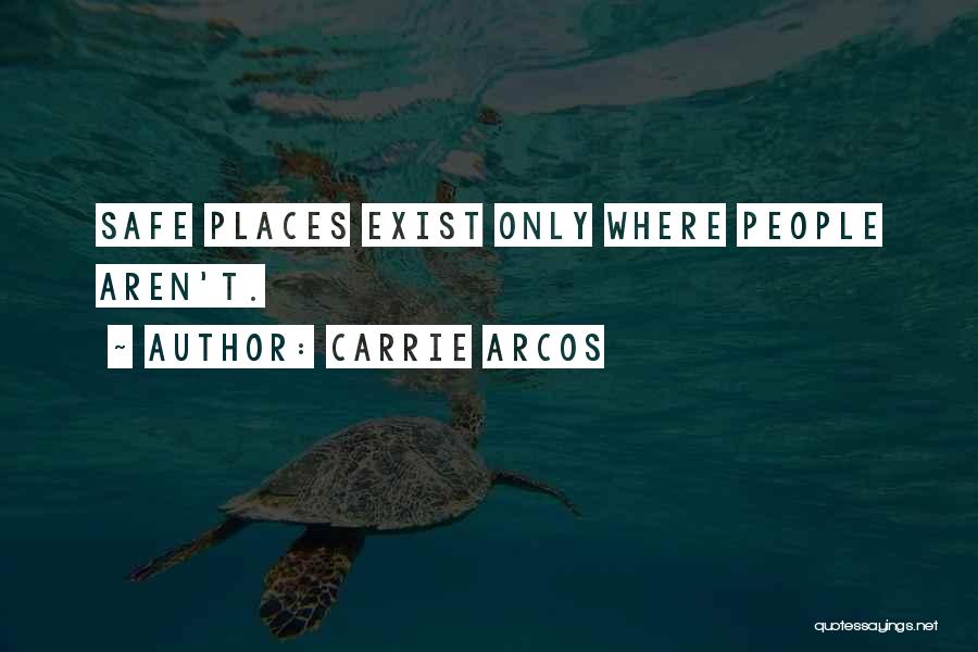 Carrie Arcos Quotes: Safe Places Exist Only Where People Aren't.