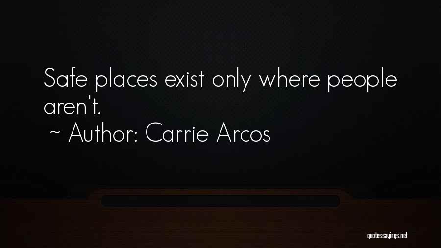 Carrie Arcos Quotes: Safe Places Exist Only Where People Aren't.