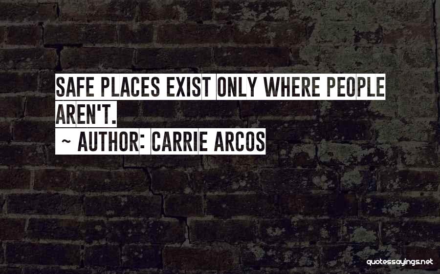 Carrie Arcos Quotes: Safe Places Exist Only Where People Aren't.