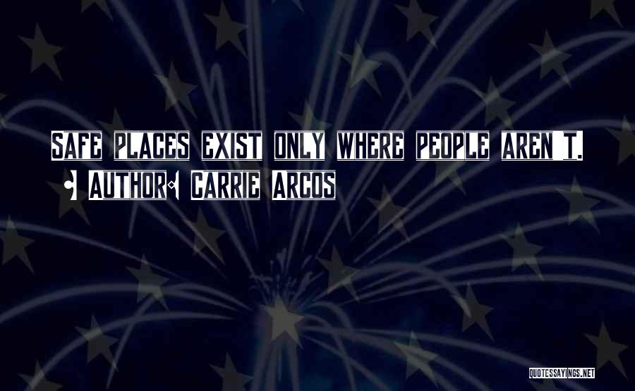Carrie Arcos Quotes: Safe Places Exist Only Where People Aren't.