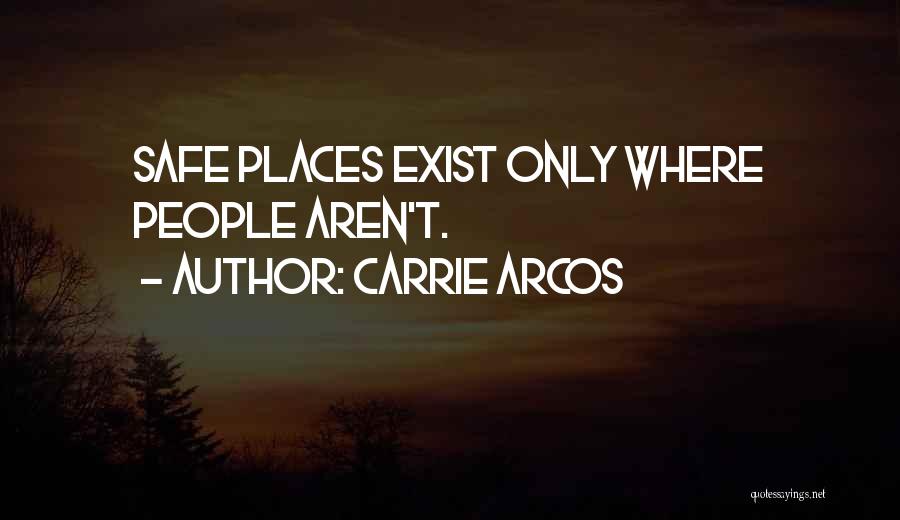 Carrie Arcos Quotes: Safe Places Exist Only Where People Aren't.