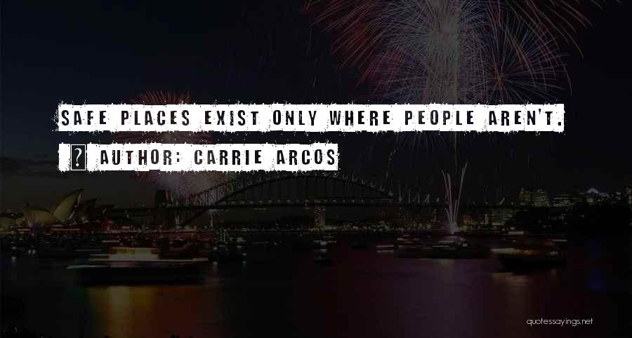 Carrie Arcos Quotes: Safe Places Exist Only Where People Aren't.