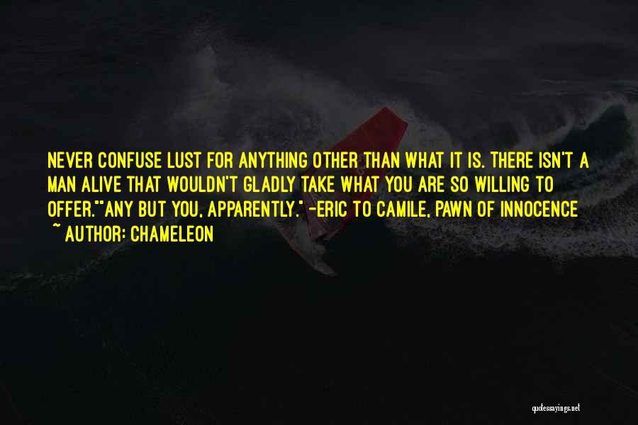 Chameleon Quotes: Never Confuse Lust For Anything Other Than What It Is. There Isn't A Man Alive That Wouldn't Gladly Take What