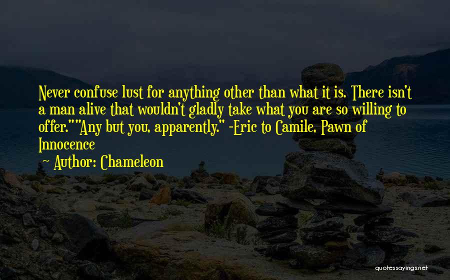 Chameleon Quotes: Never Confuse Lust For Anything Other Than What It Is. There Isn't A Man Alive That Wouldn't Gladly Take What