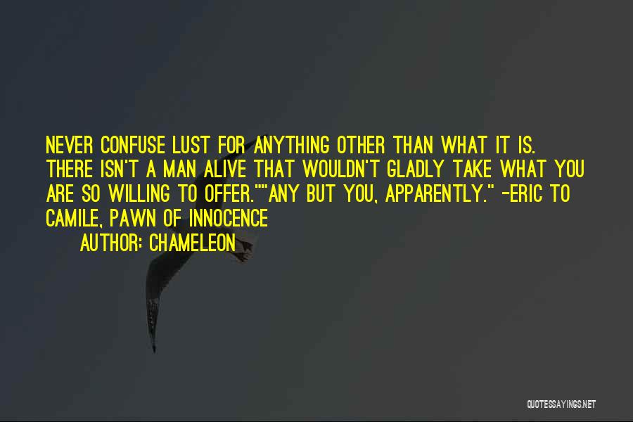 Chameleon Quotes: Never Confuse Lust For Anything Other Than What It Is. There Isn't A Man Alive That Wouldn't Gladly Take What