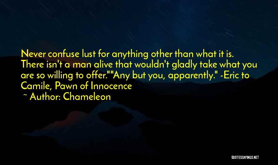 Chameleon Quotes: Never Confuse Lust For Anything Other Than What It Is. There Isn't A Man Alive That Wouldn't Gladly Take What