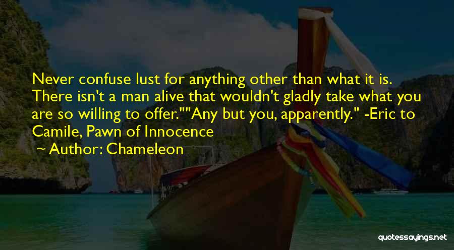 Chameleon Quotes: Never Confuse Lust For Anything Other Than What It Is. There Isn't A Man Alive That Wouldn't Gladly Take What