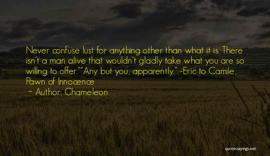 Chameleon Quotes: Never Confuse Lust For Anything Other Than What It Is. There Isn't A Man Alive That Wouldn't Gladly Take What