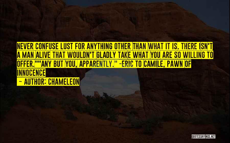 Chameleon Quotes: Never Confuse Lust For Anything Other Than What It Is. There Isn't A Man Alive That Wouldn't Gladly Take What