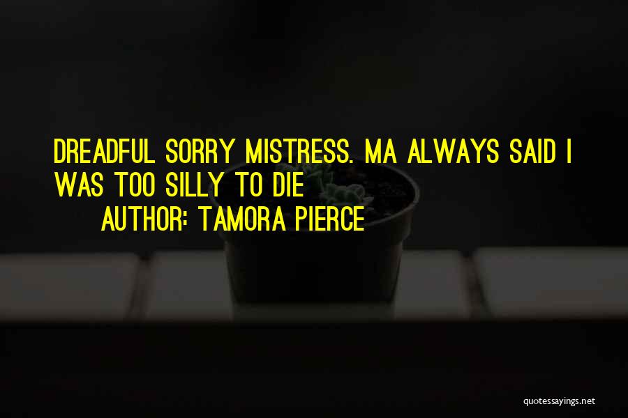 Tamora Pierce Quotes: Dreadful Sorry Mistress. Ma Always Said I Was Too Silly To Die