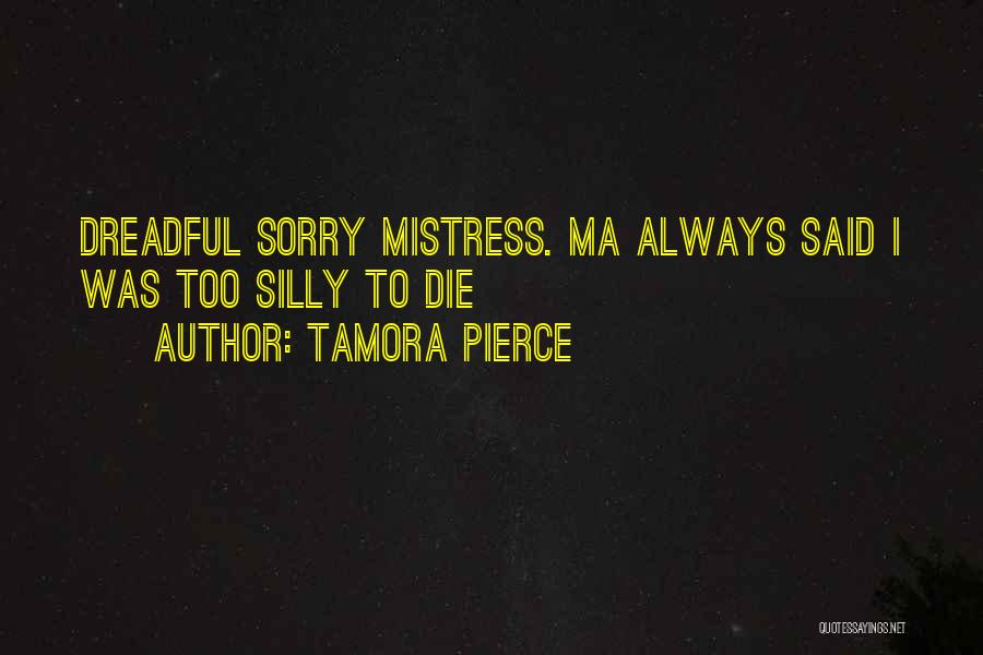 Tamora Pierce Quotes: Dreadful Sorry Mistress. Ma Always Said I Was Too Silly To Die