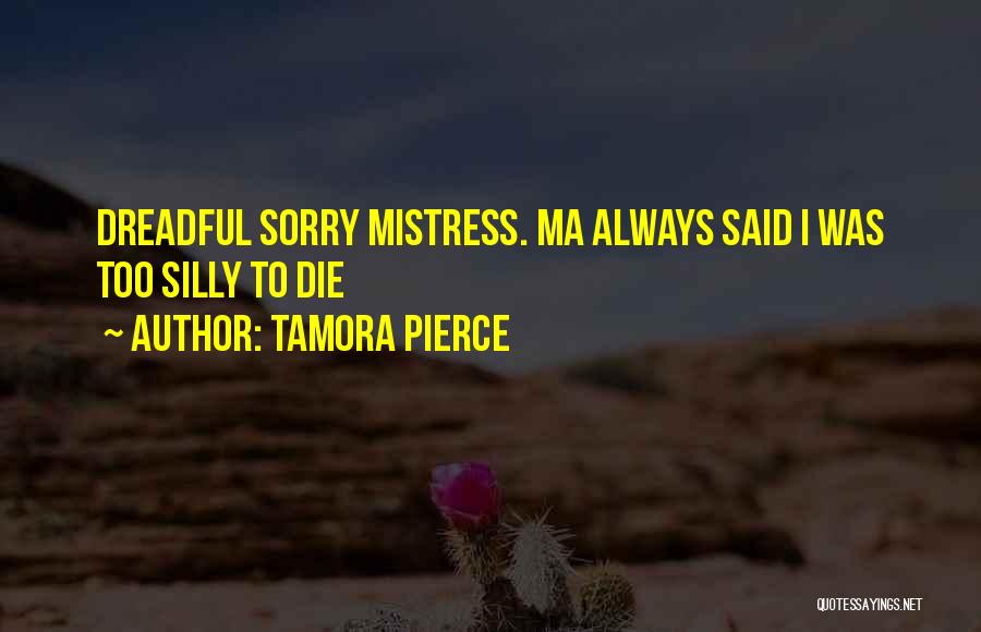 Tamora Pierce Quotes: Dreadful Sorry Mistress. Ma Always Said I Was Too Silly To Die