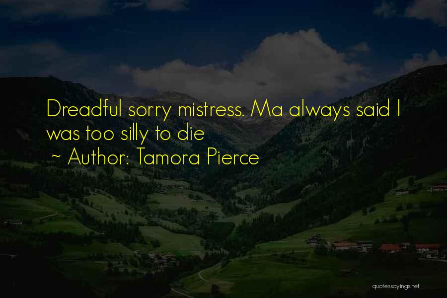 Tamora Pierce Quotes: Dreadful Sorry Mistress. Ma Always Said I Was Too Silly To Die