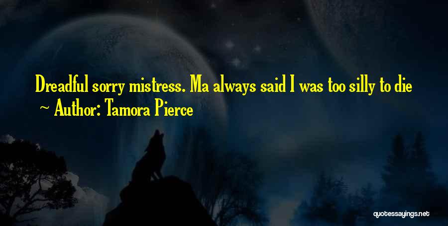 Tamora Pierce Quotes: Dreadful Sorry Mistress. Ma Always Said I Was Too Silly To Die