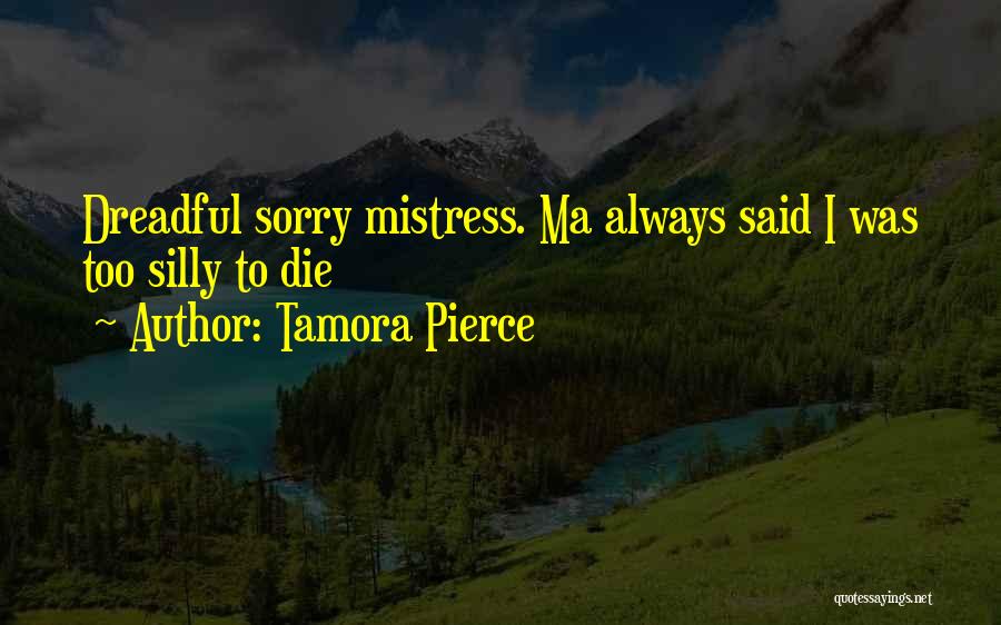 Tamora Pierce Quotes: Dreadful Sorry Mistress. Ma Always Said I Was Too Silly To Die