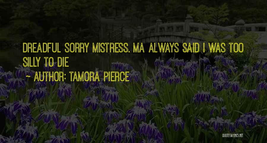 Tamora Pierce Quotes: Dreadful Sorry Mistress. Ma Always Said I Was Too Silly To Die