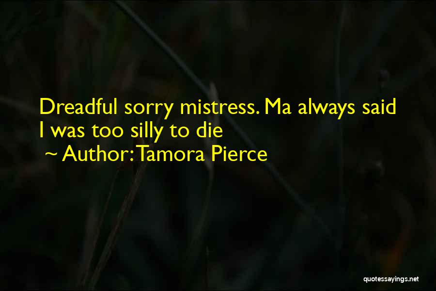 Tamora Pierce Quotes: Dreadful Sorry Mistress. Ma Always Said I Was Too Silly To Die