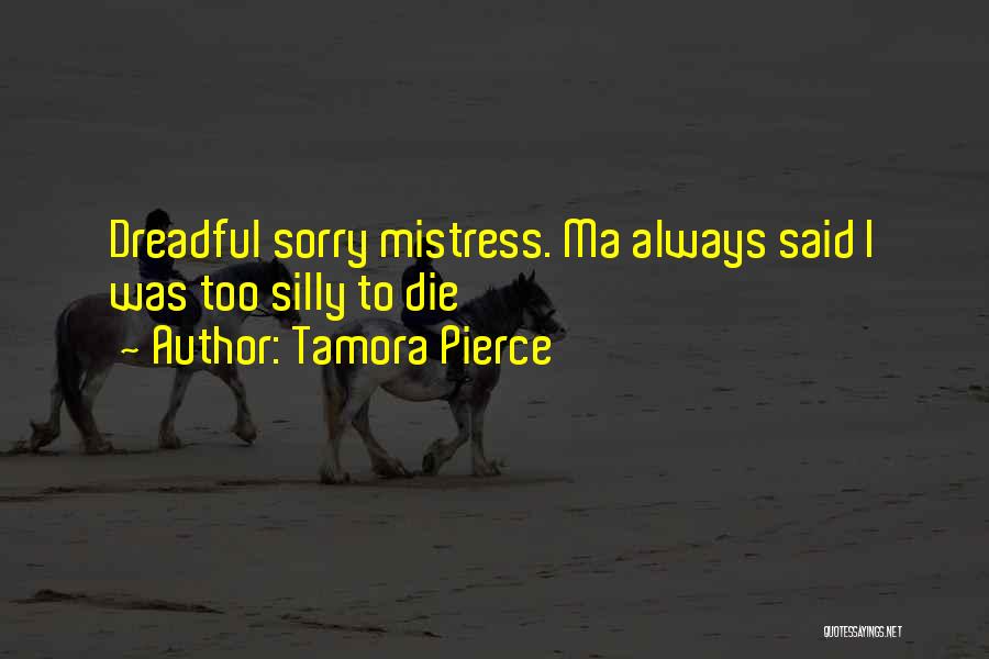 Tamora Pierce Quotes: Dreadful Sorry Mistress. Ma Always Said I Was Too Silly To Die