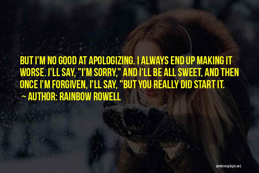 Rainbow Rowell Quotes: But I'm No Good At Apologizing. I Always End Up Making It Worse. I'll Say, I'm Sorry, And I'll Be