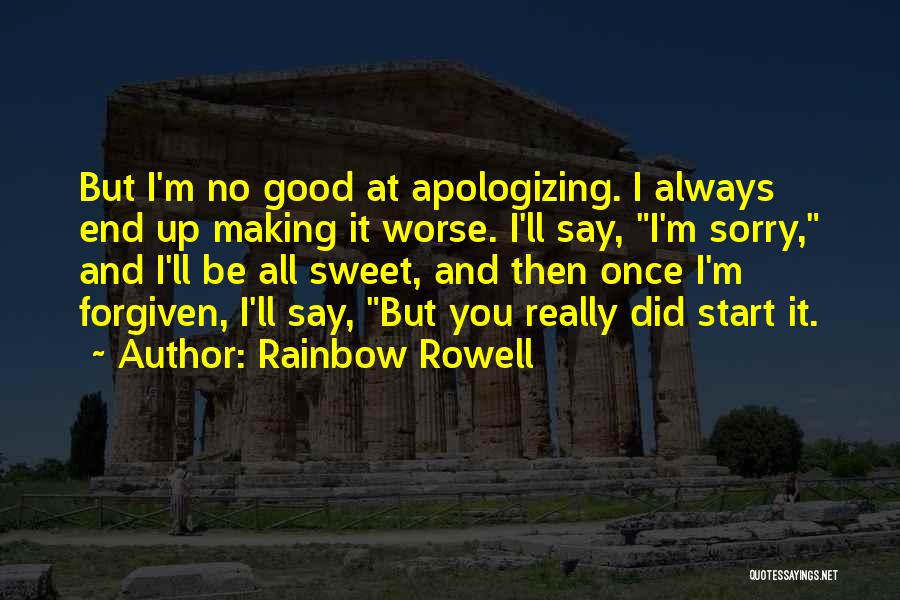 Rainbow Rowell Quotes: But I'm No Good At Apologizing. I Always End Up Making It Worse. I'll Say, I'm Sorry, And I'll Be