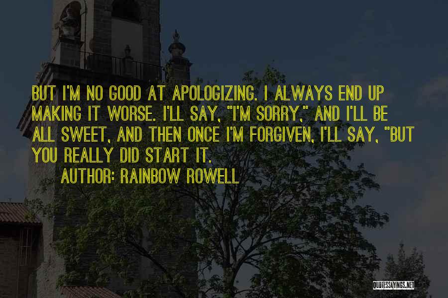 Rainbow Rowell Quotes: But I'm No Good At Apologizing. I Always End Up Making It Worse. I'll Say, I'm Sorry, And I'll Be