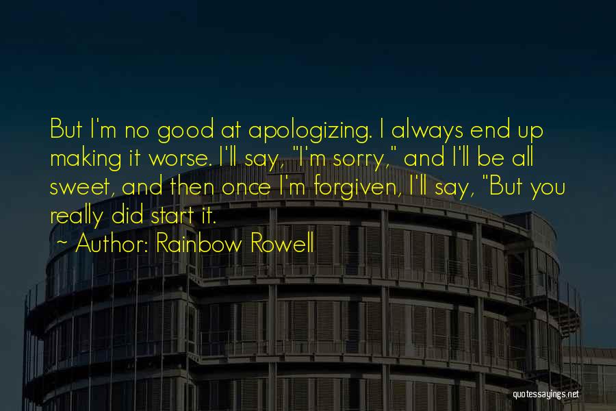 Rainbow Rowell Quotes: But I'm No Good At Apologizing. I Always End Up Making It Worse. I'll Say, I'm Sorry, And I'll Be