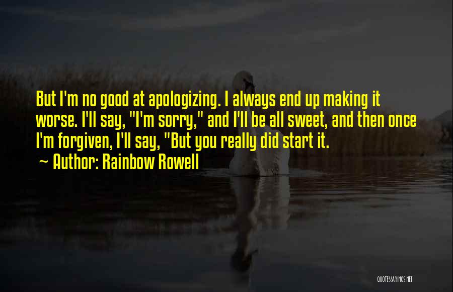 Rainbow Rowell Quotes: But I'm No Good At Apologizing. I Always End Up Making It Worse. I'll Say, I'm Sorry, And I'll Be