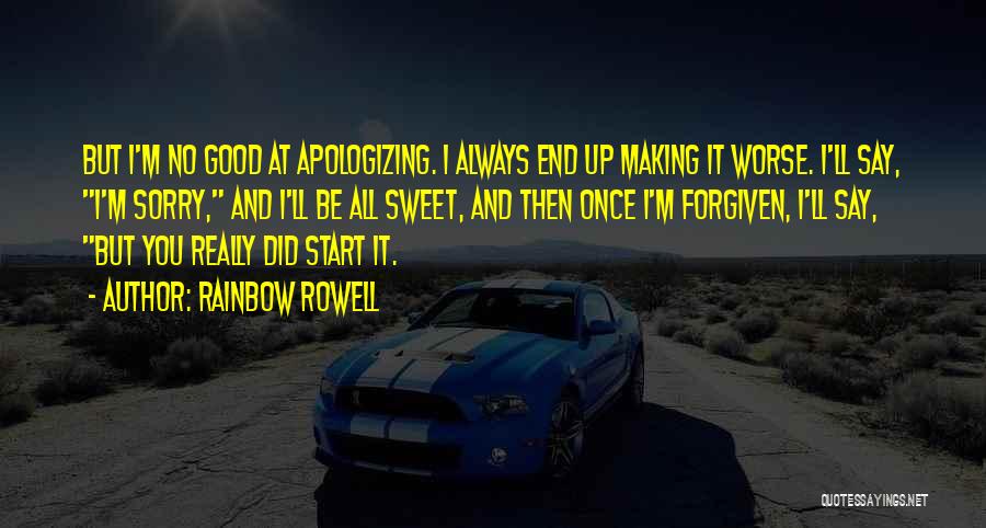 Rainbow Rowell Quotes: But I'm No Good At Apologizing. I Always End Up Making It Worse. I'll Say, I'm Sorry, And I'll Be