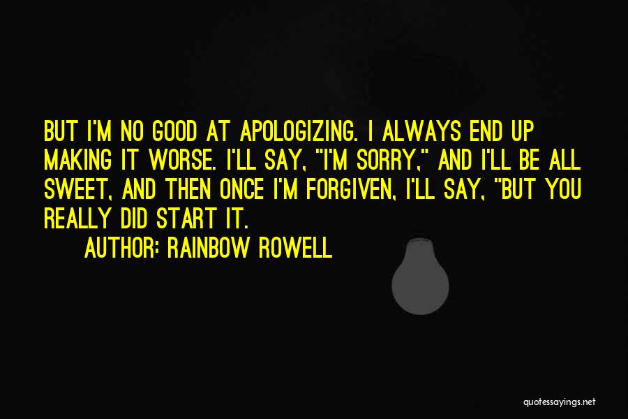 Rainbow Rowell Quotes: But I'm No Good At Apologizing. I Always End Up Making It Worse. I'll Say, I'm Sorry, And I'll Be