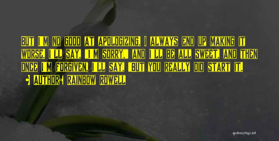 Rainbow Rowell Quotes: But I'm No Good At Apologizing. I Always End Up Making It Worse. I'll Say, I'm Sorry, And I'll Be